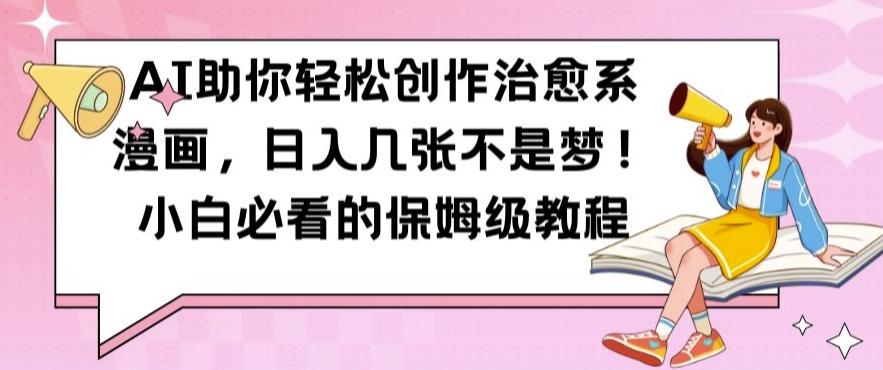 AI助你轻松创作治愈系漫画，日入几张不是梦，小白必看的保姆级教程【揭秘】-小艾项目网