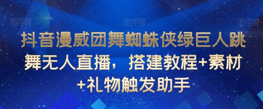 抖音漫威团舞蜘蛛侠绿巨人跳舞无人直播，搭建教程+素材+礼物触发助手-小艾项目网