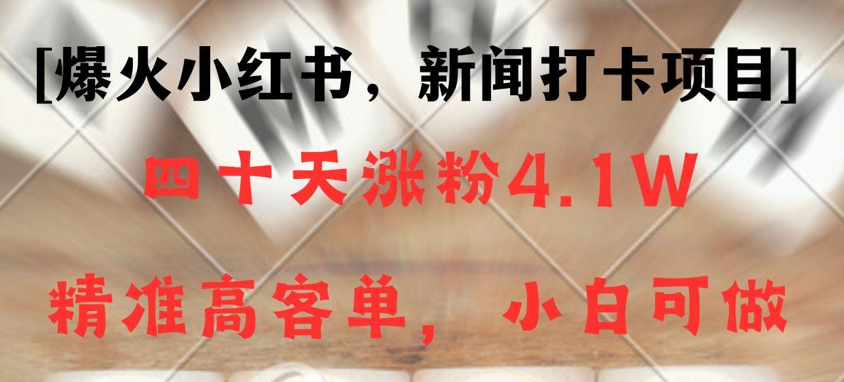 新闻打卡项目,小红书40天涨粉4.1w,高客单精准粉,变现能力超强-小艾项目网