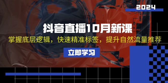 抖音直播10月新课：掌握底层逻辑，快速精准标签，提升自然流量推荐-小艾项目网