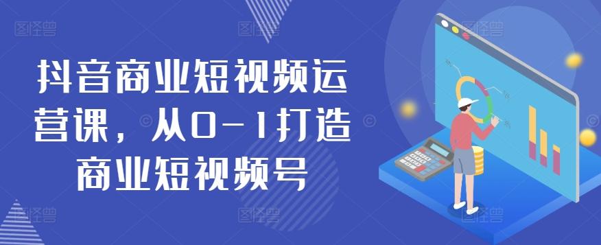抖音商业短视频运营课，从0-1打造商业短视频号-小艾项目网