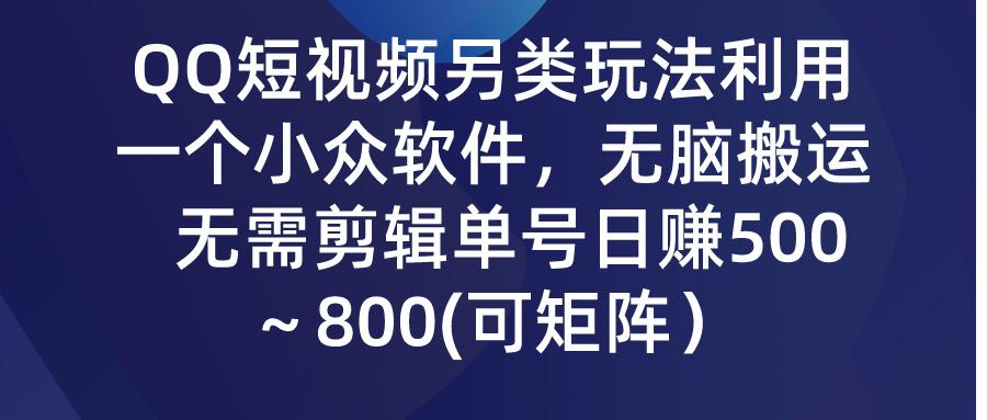 (9492期)QQ短视频另类玩法，利用一个小众软件，无脑搬运，无需剪辑单号日赚500～...-小艾项目网