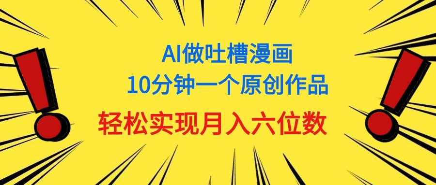 用AI做中式吐槽漫画，10分钟一个原创作品，轻松实现月入6位数-小艾项目网