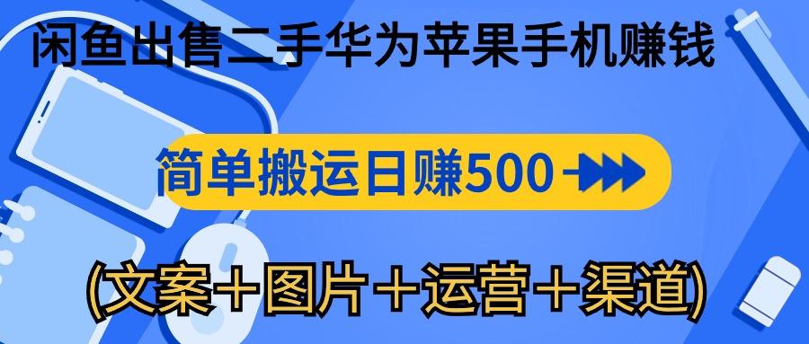 闲鱼出售二手华为苹果手机赚钱，简单搬运 日赚500-1000(文案＋图片＋运...-小艾项目网
