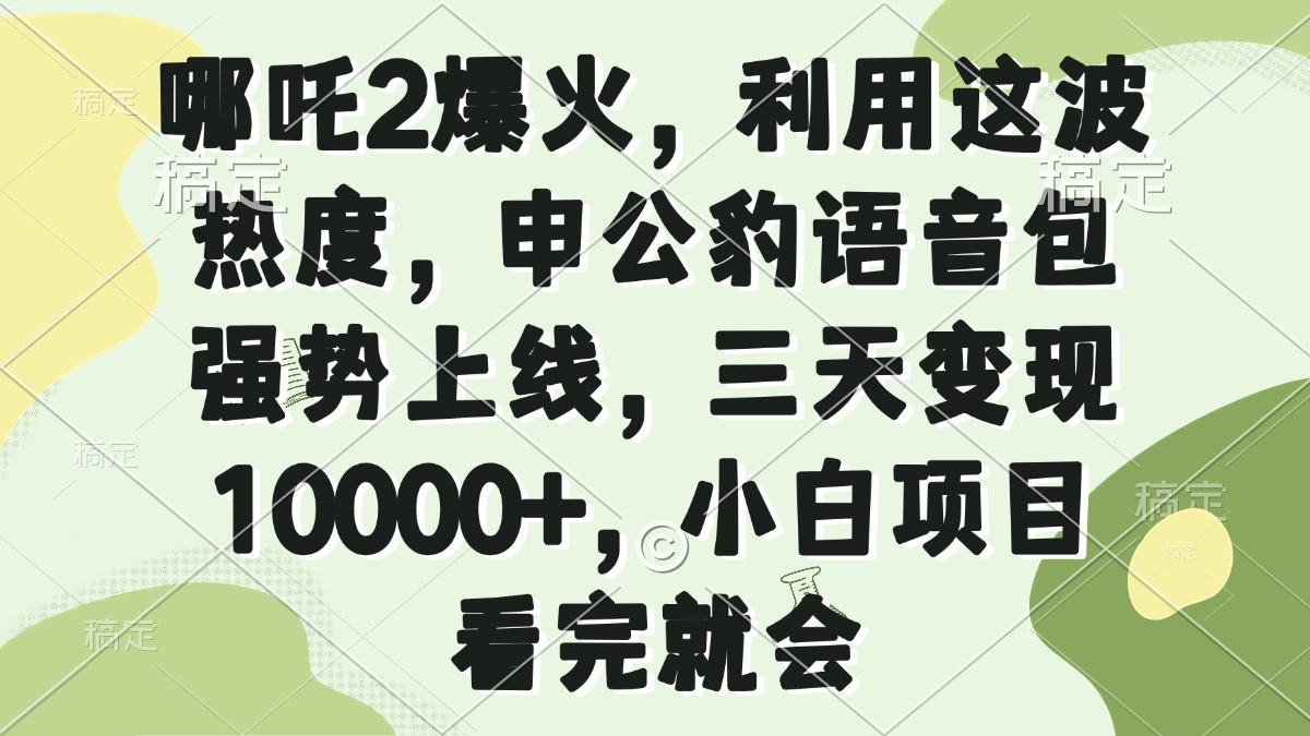 哪吒2爆火，利用这波热度，申公豹语音包强势上线，三天变现10000+，小...-小艾项目网