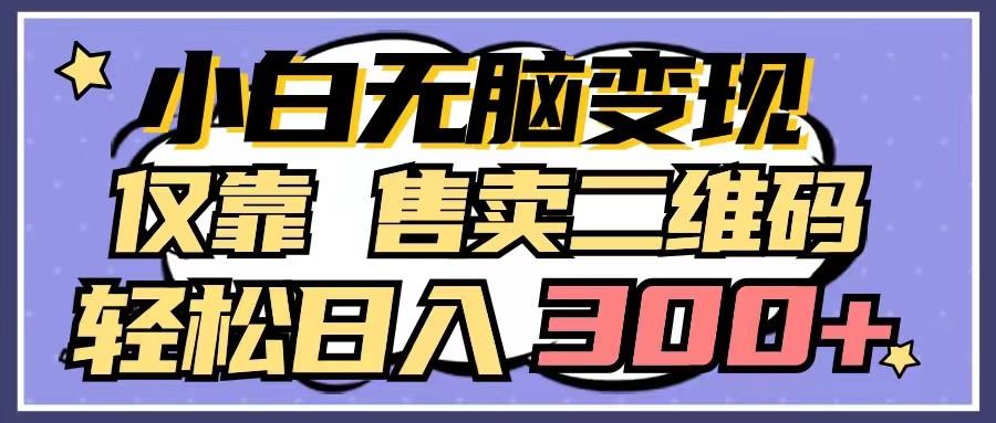 小白无脑变现,仅靠售卖二维码,轻松日入300+-小艾项目网