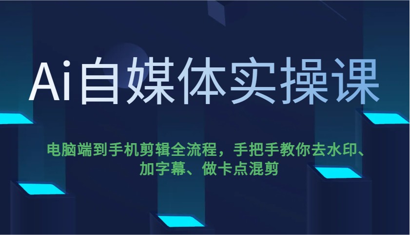 Ai自媒体实操课，电脑端到手机剪辑全流程，手把手教你去水印、加字幕、做卡点混剪-小艾项目网