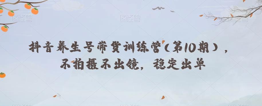 抖音养生号带货训练营(第10期），不拍摄不出镜，稳定出单-小艾项目网