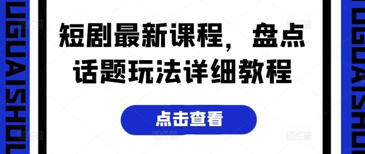 短剧最新课程，盘点话题玩法详细教程-小艾项目网