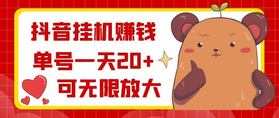 抖音挂机赚钱，单号一天20+，可无限放大-小艾项目网