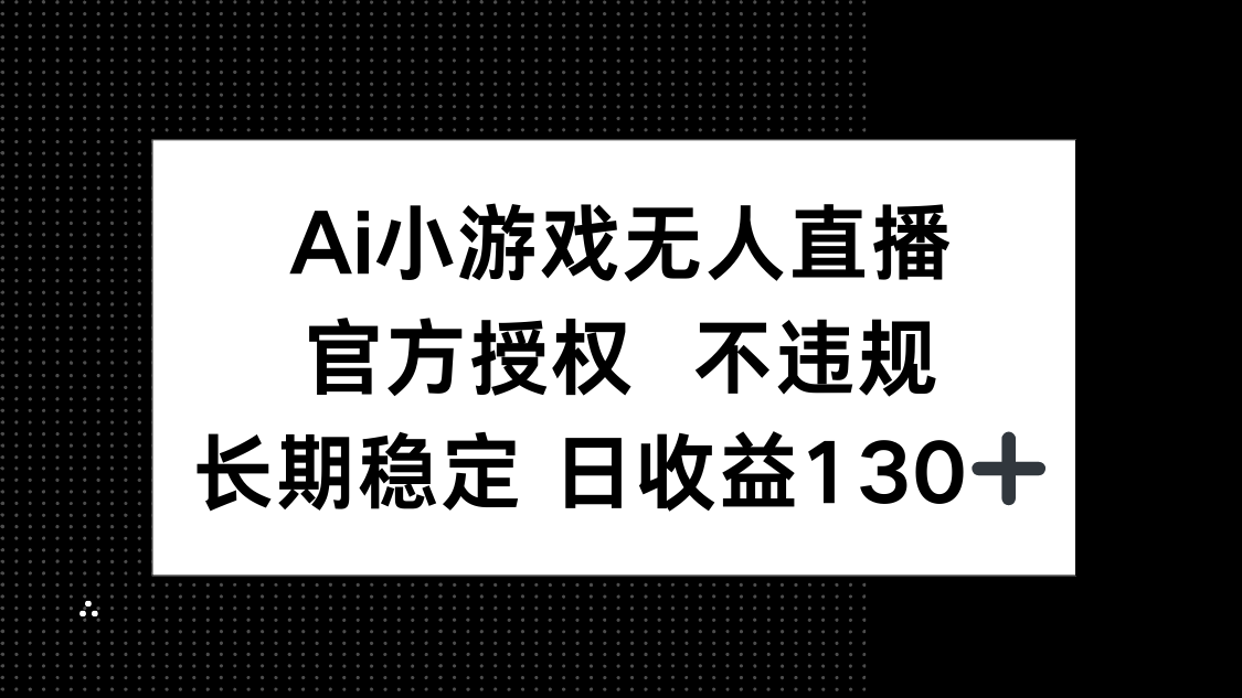 AI小游戏无人直播，官方授权 不违规，单日平均收益130+-小艾项目网