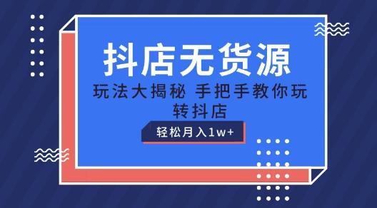 抖店无货源玩法，保姆级教程手把手教你玩转抖店，轻松月入1W+【揭秘】-小艾项目网