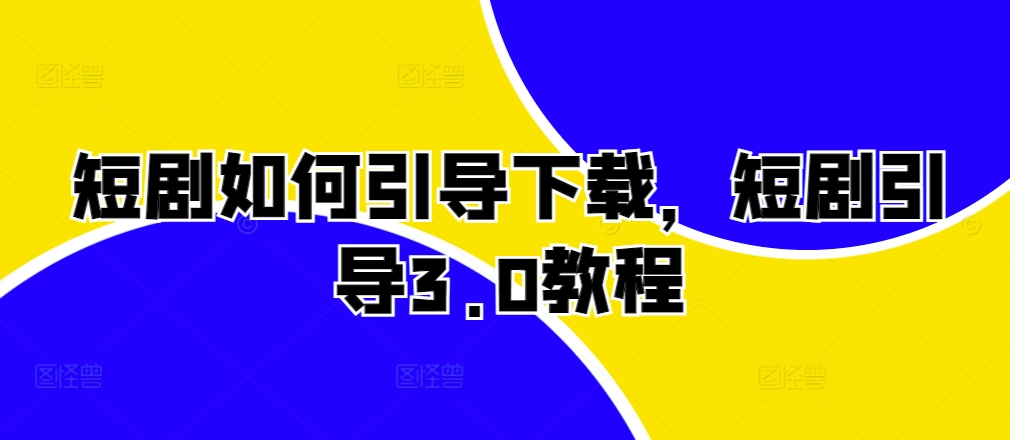 短剧如何引导下载，短剧引导3.0教程-小艾项目网