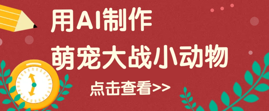用AI制作萌娃大战小动物视频,轻松涨粉20w+(详细教程)-小艾项目网