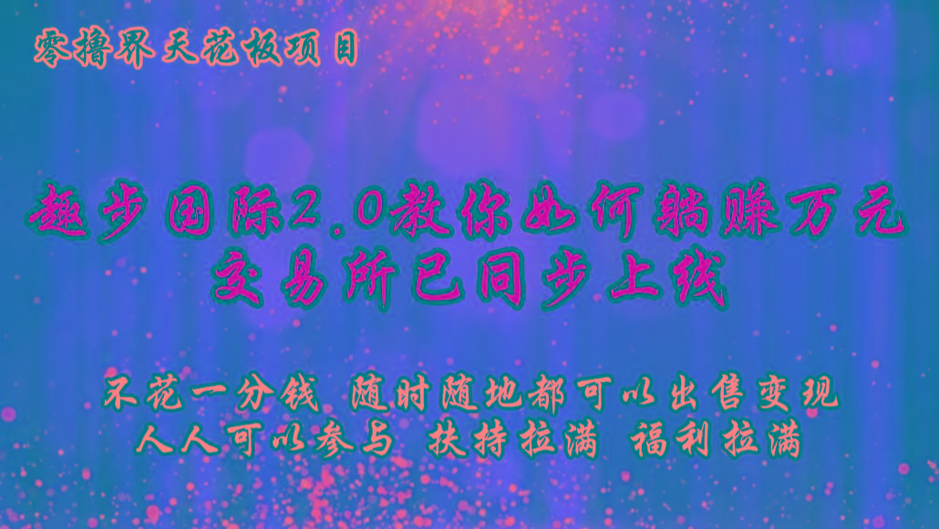 零撸天花板,不花一分钱,趣步2.0教你如何躺赚万元,交易所现已同步上线-小艾项目网