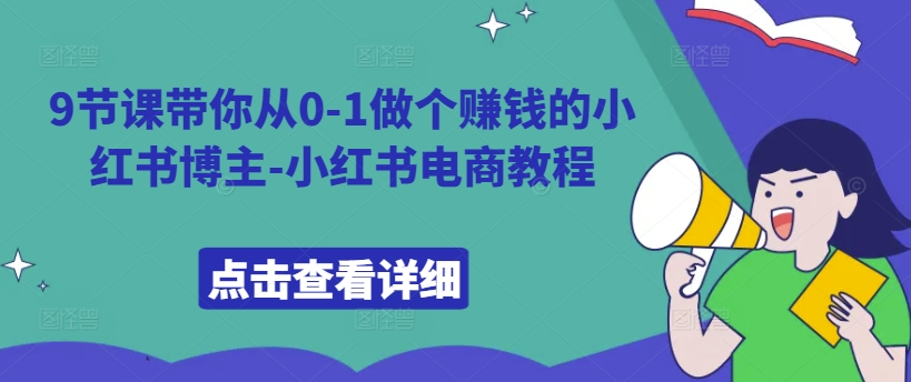 9节课带你从0-1做个赚钱的小红书博主-小红书电商教程-小艾项目网