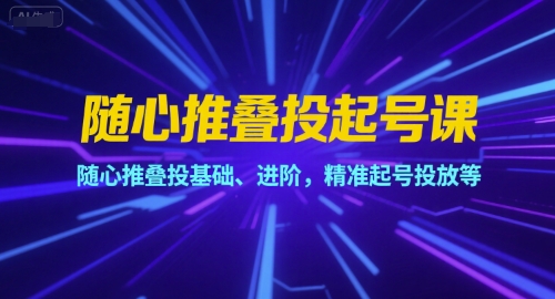 随心推叠投起号课，随心推叠投基础、进阶，精准起号投放等-小艾项目网