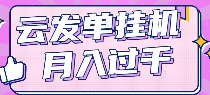 云发单挂机赚钱项目,零成本零门槛,新手躺平也能月入过千!-小艾项目网