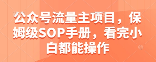 公众号流量主项目，保姆级SOP手册，看完小白都能操作-小艾项目网