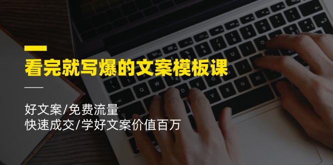 看完就 写爆的文案模板课，好文案/免费流量/快速成交/学好文案价值百万-小艾项目网
