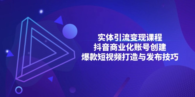 实体引流变现课程；抖音商业化账号创建；爆款短视频打造与发布技巧-小艾项目网