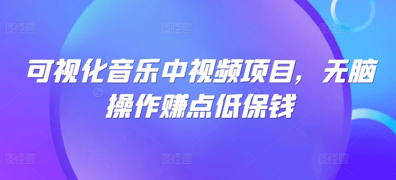 可视化音乐中视频项目，无脑操作赚点低保钱-小艾项目网
