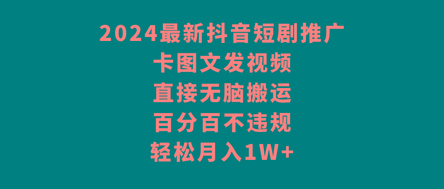 2024最新抖音短剧推广，卡图文发视频，直接无脑搬，百分百不违规，轻松月入1W+-小艾项目网