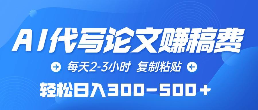 (10042期)AI代写论文赚稿费，每天2-3小时，复制粘贴，轻松日入300-500＋-小艾项目网