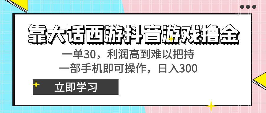 靠大话西游抖音游戏撸金，一单30，利润高到难以把持，一部手机即可操作...-小艾项目网