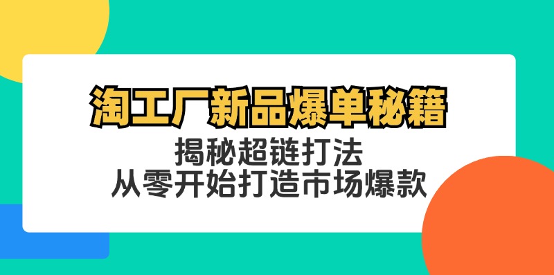 淘工厂新品爆单秘籍：揭秘超链打法，从零开始打造市场爆款-小艾项目网