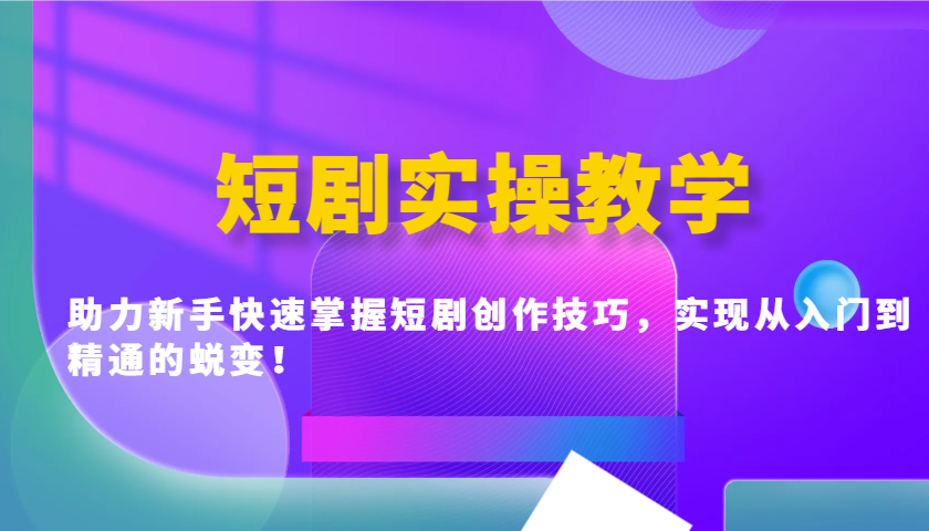短剧实操教学，助力新手快速掌握短剧创作技巧，实现从入门到精通的蜕变！-小艾项目网