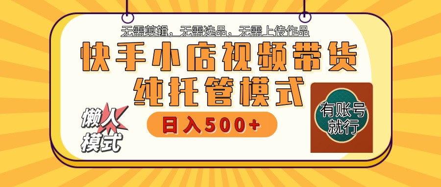 快手小店托管带货 2025新风口 批量自动剪辑爆款 月入5000+ 上不封顶-小艾项目网