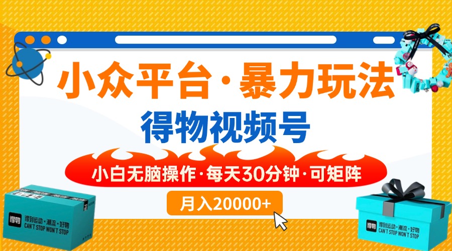 【得物】小众平台暴力玩法，一键搬运爆款视频，可矩阵，小白无脑操作，...-小艾项目网