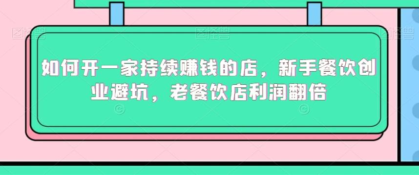 如何开一家持续赚钱的店，新手餐饮创业避坑，老餐饮店利润翻倍-小艾项目网