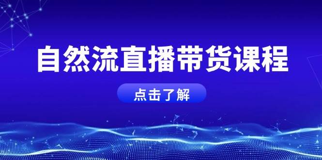 自然流直播带货课程，结合微付费起号，打造运营主播，提升个人能力-小艾项目网