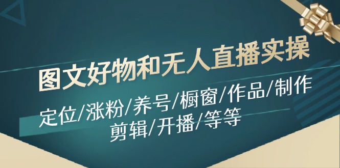 图文好物和无人直播实操：定位/涨粉/养号/橱窗/作品/制作/剪辑/开播/等等-小艾项目网