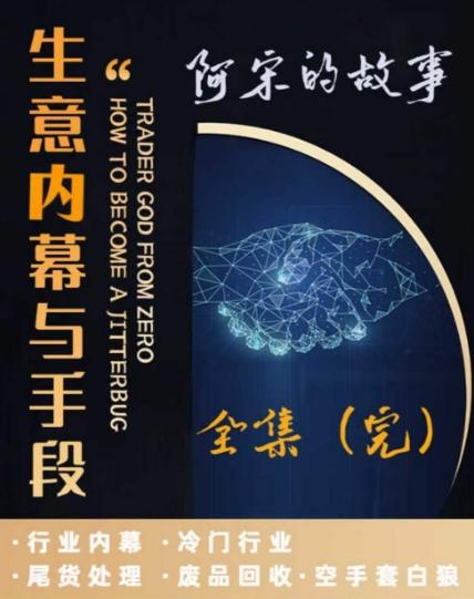 阿宋的故事·生意内幕与手段，行业内幕 冷门行业 尾货处理 废品回收 空手套白狼-小艾项目网