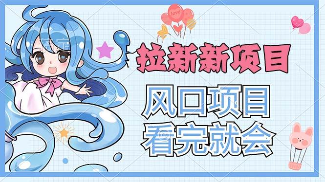 拉新界的新玩法，风口项目，看完就会，动手就有-小艾项目网