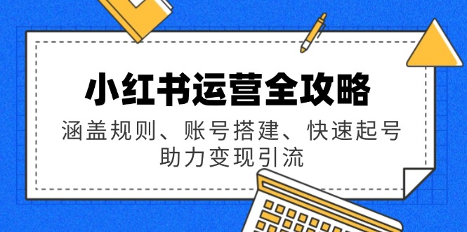 小红书运营全攻略：涵盖规则、账号搭建、快速起号，助力变现引流-小艾项目网