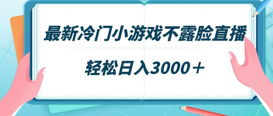 最新冷门小游戏不露脸直播，场观稳定几千，轻松日入3000＋-小艾项目网