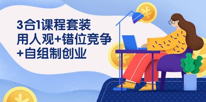 (9392期)3 合1课程套装，用人观+错位竞争+自组 制创业(43节课)-小艾项目网