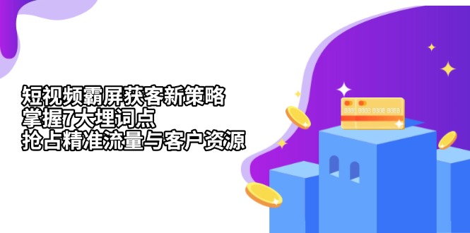 短视频霸屏获客新策略：掌握7大埋词点，抢占精准流量与客户资源-小艾项目网