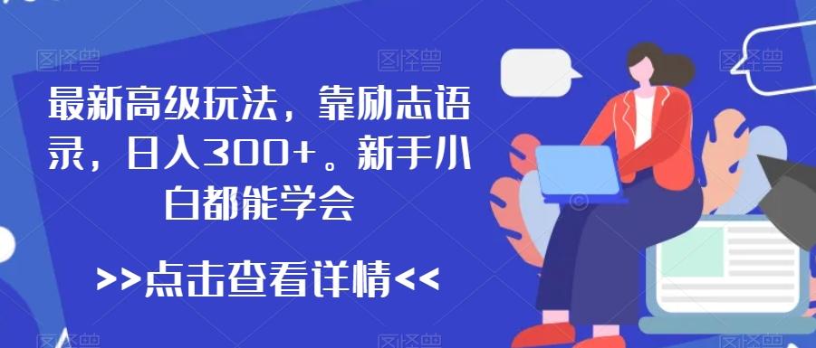 最新高级玩法，靠励志语录，日入300+，新手小白都能学会【揭秘】-小艾项目网