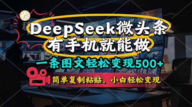 一条图文轻松变现500+，DeeSeep微头条，有手机就能做，简单复制粘贴，...-小艾项目网