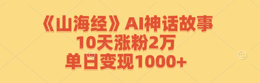 《山海经》AI神话故事,10天涨粉2万,单日变现1000+-小艾项目网