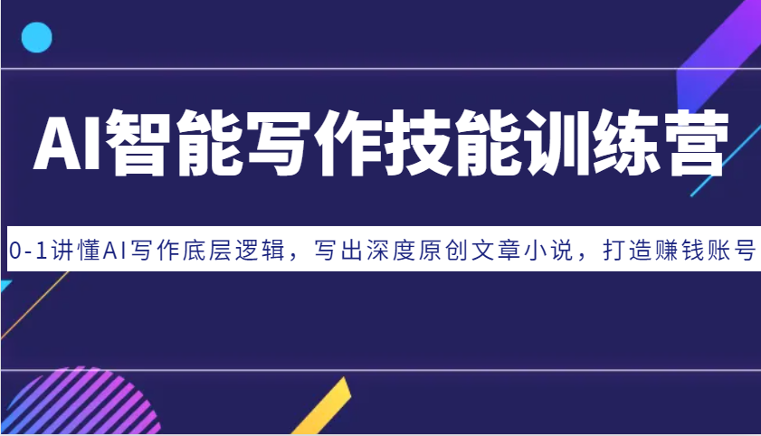 AI智能写作技能训练营：0-1讲懂AI写作底层逻辑，写出深度原创文章小说，打造赚钱账号-小艾项目网