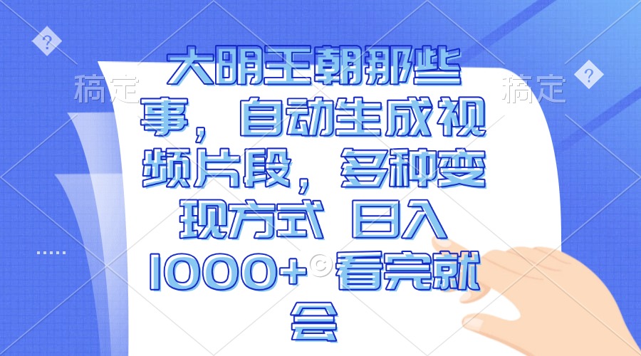 大明王朝那些事，自动生成视频片段，多种变现方式 日入1000+ 看完就会-小艾项目网