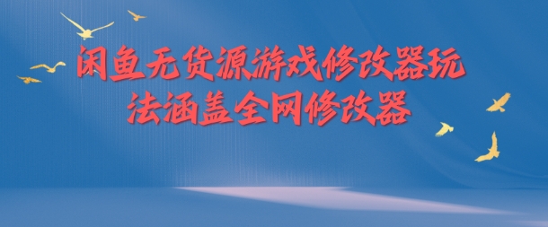 闲鱼无货源游戏修改器玩法涵盖全网修改器-小艾项目网