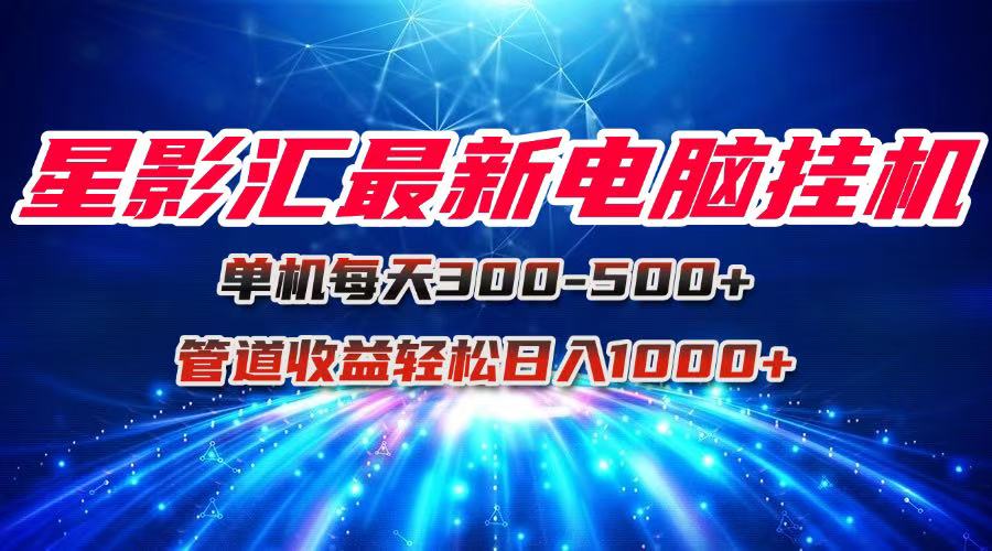 星影汇最新电脑挂机单机每天300+团队管道收益轻松日入1000+-小艾项目网
