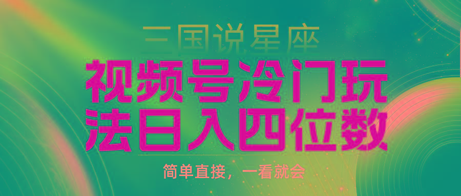 (9383期)视频号掘金冷门玩法，三国星座赛道，日入四位数(教程+素材)-小艾项目网